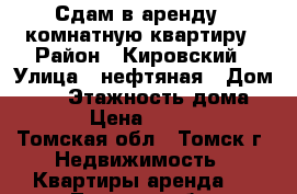 Сдам в аренду 1 комнатную квартиру › Район ­ Кировский › Улица ­ нефтяная › Дом ­ 11 › Этажность дома ­ 17 › Цена ­ 12 000 - Томская обл., Томск г. Недвижимость » Квартиры аренда   . Томская обл.